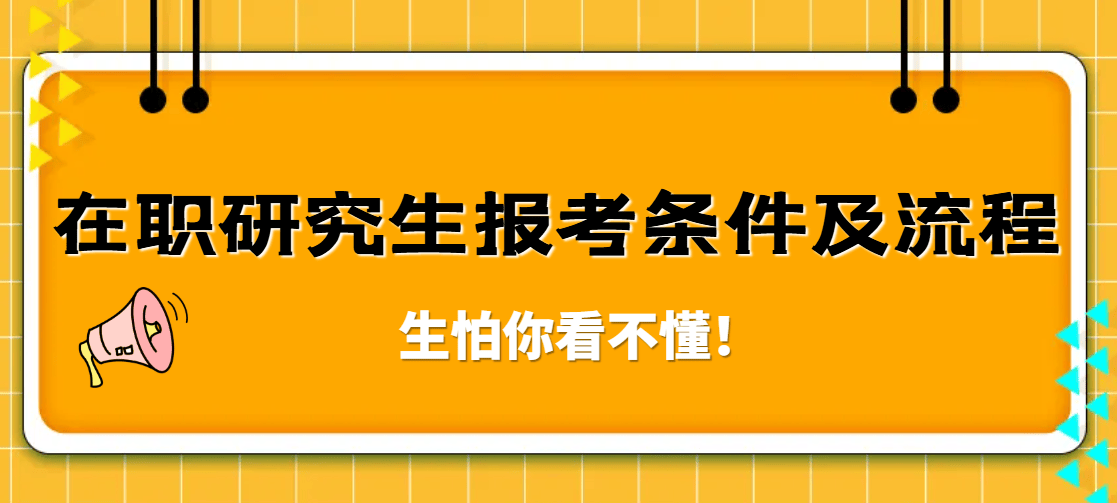 在职研究生报考条件及流程-生怕你看不懂！