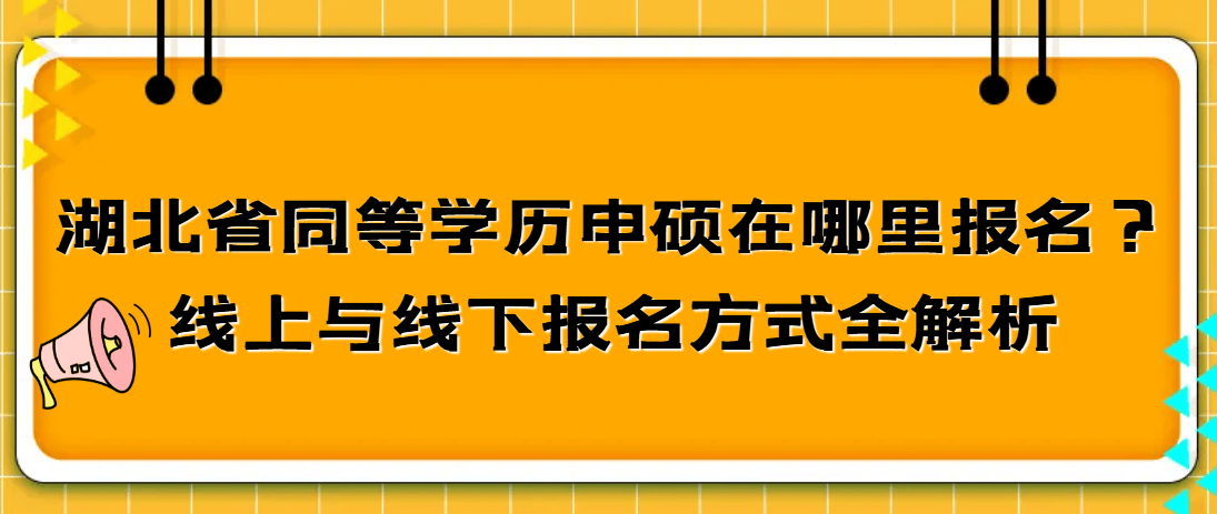 湖北省同等学历申硕在哪里报名？线上与线下报名方式全解析